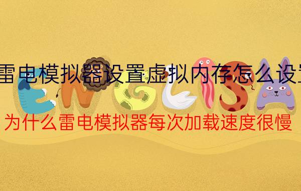 雷电模拟器设置虚拟内存怎么设置 为什么雷电模拟器每次加载速度很慢？